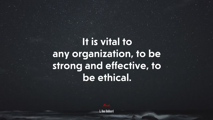 It is vital to any organization, to be strong and effective, to be ethical. | L. Ron Hubbard quote