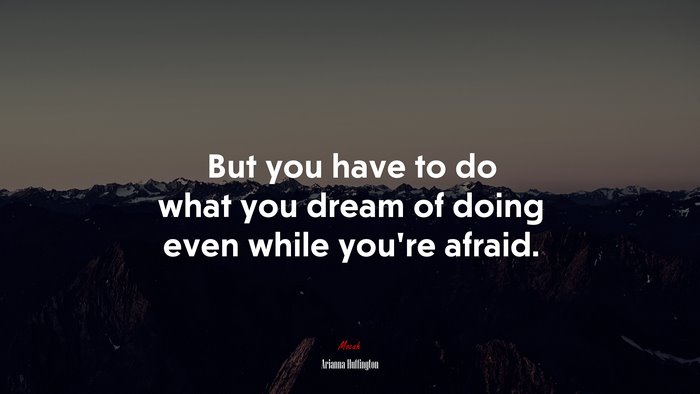 But you have to do what you dream of doing even while you’re afraid. | Arianna Huffington quote