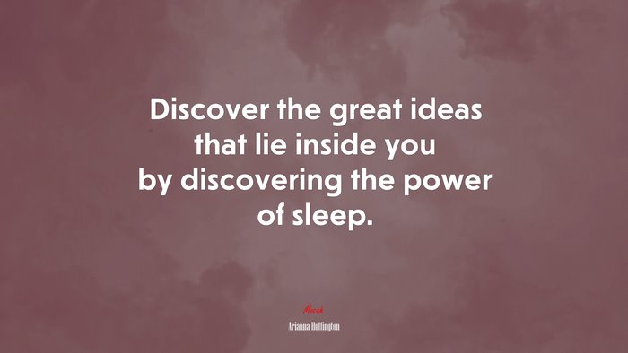 Discover the great ideas that lie inside you by discovering the power of sleep. | Arianna Huffington quote