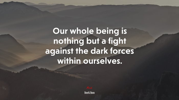 Our whole being is nothing but a fight against the dark forces within ourselves. | Henrik Ibsen quote