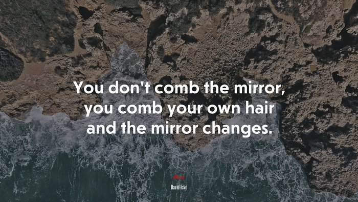 You don’t comb the mirror, you comb your own hair and the mirror changes. | David Icke quote