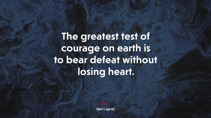 The greatest test of courage on earth is to bear defeat without losing heart. | Robert G. Ingersoll quote