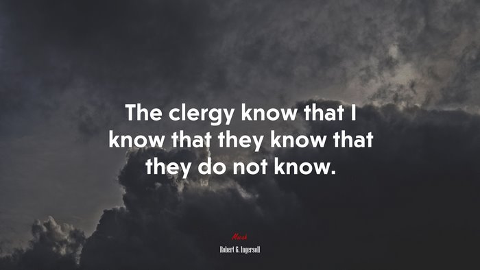 The clergy know that I know that they know that they do not know. | Robert G. Ingersoll quote