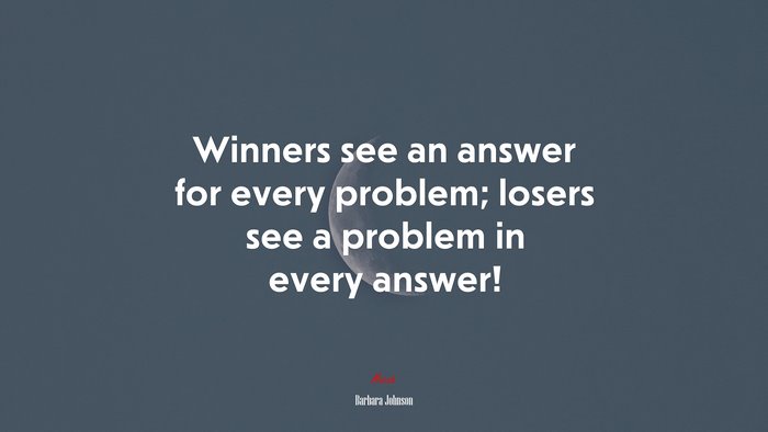 Winners see an answer for every problem; losers see a problem in every answer! | Barbara Johnson quote