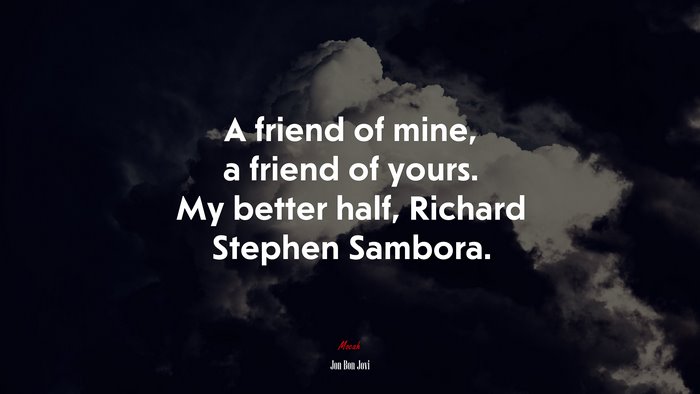 A friend of mine, a friend of yours. My better half, Richard Stephen Sambora. | Jon Bon Jovi quote