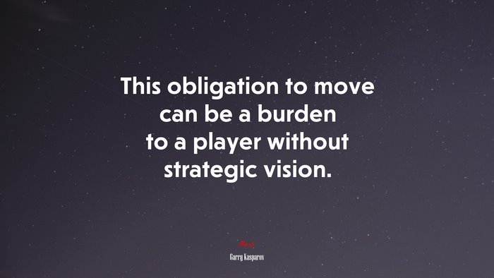 This obligation to move can be a burden to a player without strategic vision. | Garry Kasparov quote