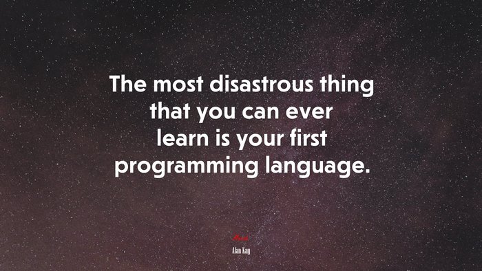 The most disastrous thing that you can ever learn is your first programming language. | Alan Kay quote