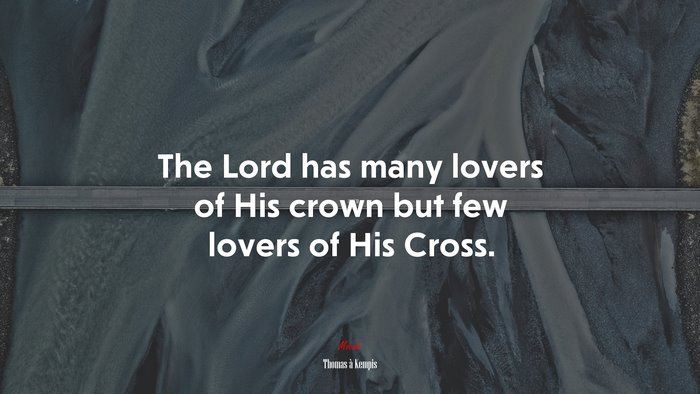 The Lord has many lovers of His crown but few lovers of His Cross. | Thomas à Kempis quote