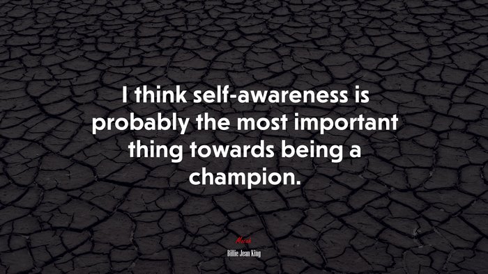 I think self-awareness is probably the most important thing towards being a champion. | Billie Jean King quote