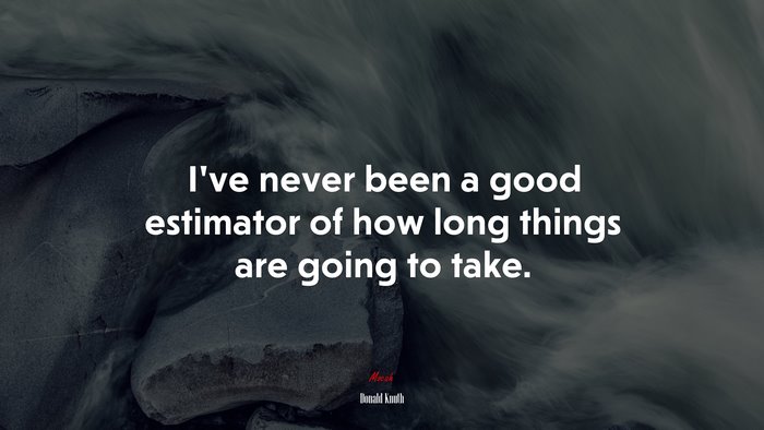 I’ve never been a good estimator of how long things are going to take. | Donald Knuth quote