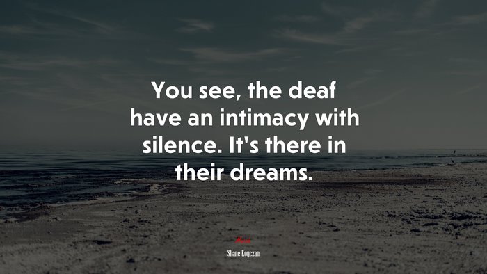 You see, the deaf have an intimacy with silence. It’s there in their dreams. | Shane Koyczan quote