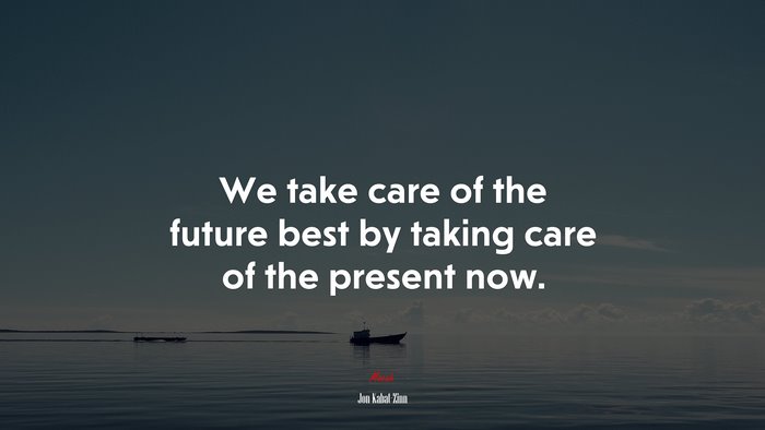 We take care of the future best by taking care of the present now. | Jon Kabat-Zinn quote