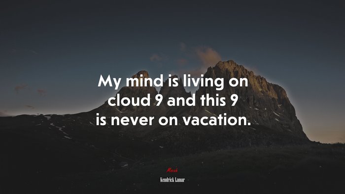 My mind is living on cloud 9 and this 9 is never on vacation. | Kendrick Lamar quote
