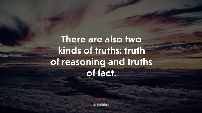 There are also two kinds of truths: truth of reasoning and truths of fact. | Gottfried Leibniz quote