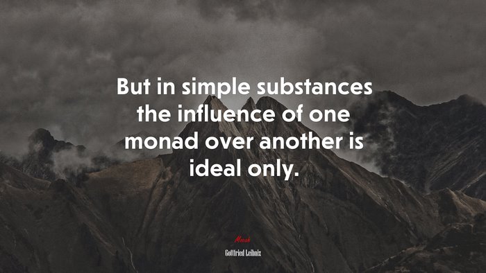 But in simple substances the influence of one monad over another is ideal only. | Gottfried Leibniz quote