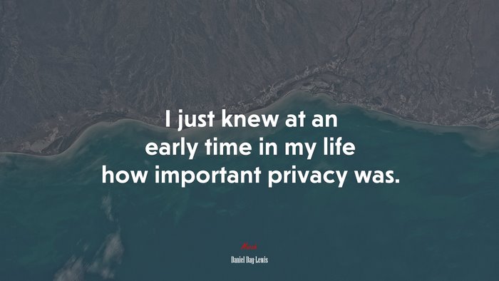 I just knew at an early time in my life how important privacy was. | Daniel Day-Lewis quote