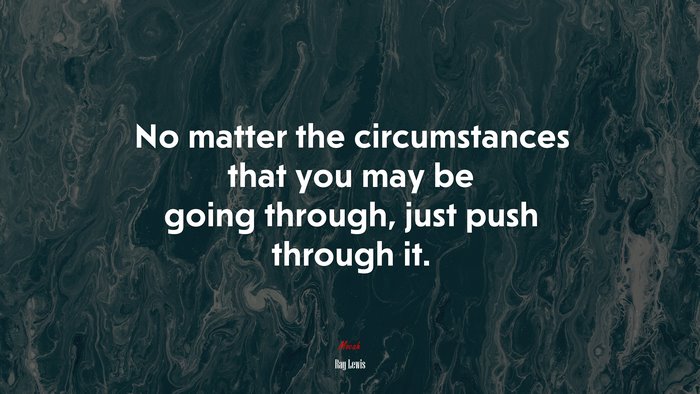 No matter the circumstances that you may be going through, just push through it. | Ray Lewis quote