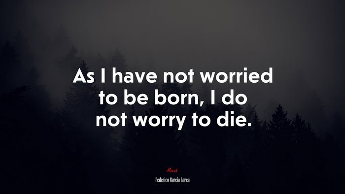 As I have not worried to be born, I do not worry to die. | Federico García Lorca quote