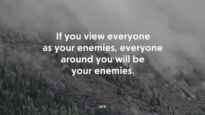 If you view everyone as your enemies, everyone around you will be your enemies. | Jack Ma quote