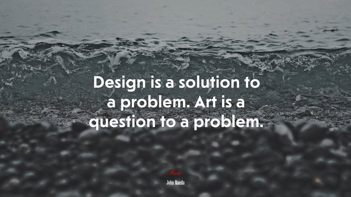 Design is a solution to a problem. Art is a question to a problem. | John Maeda quote