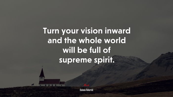 Turn your vision inward and the whole world will be full of supreme spirit. | Ramana Maharshi quote