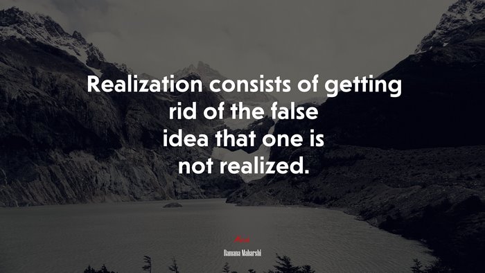 Realization consists of getting rid of the false idea that one is not realized. | Ramana Maharshi quote