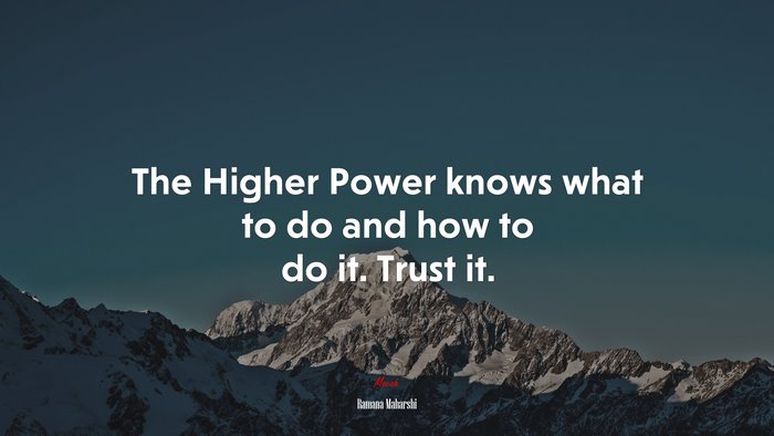 The Higher Power knows what to do and how to do it. Trust it. | Ramana Maharshi quote