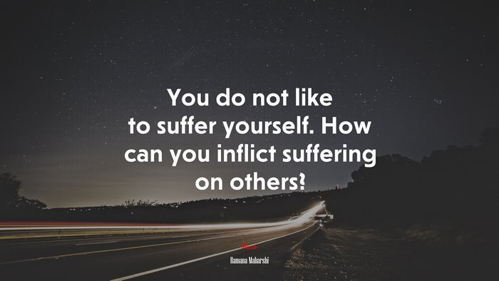 You do not like to suffer yourself. How can you inflict suffering on others? | Ramana Maharshi quote