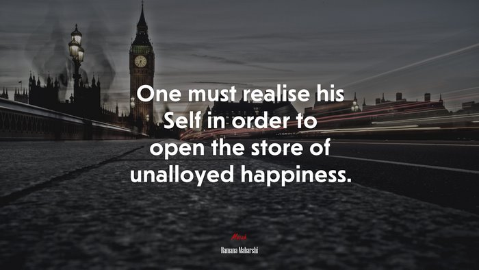 One must realise his Self in order to open the store of unalloyed happiness. | Ramana Maharshi quote