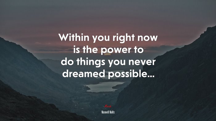 Within you right now is the power to do things you never dreamed possible... | Maxwell Maltz quote