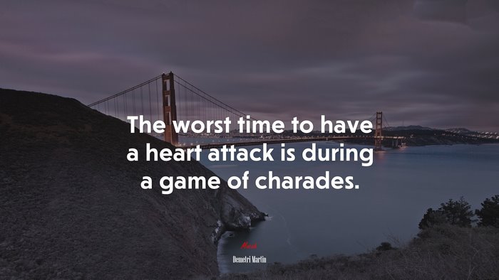 The worst time to have a heart attack is during a game of charades. | Demetri Martin quote