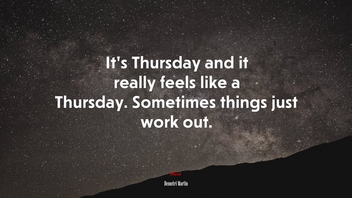 It’s Thursday and it really feels like a Thursday. Sometimes things just work out. | Demetri Martin quote