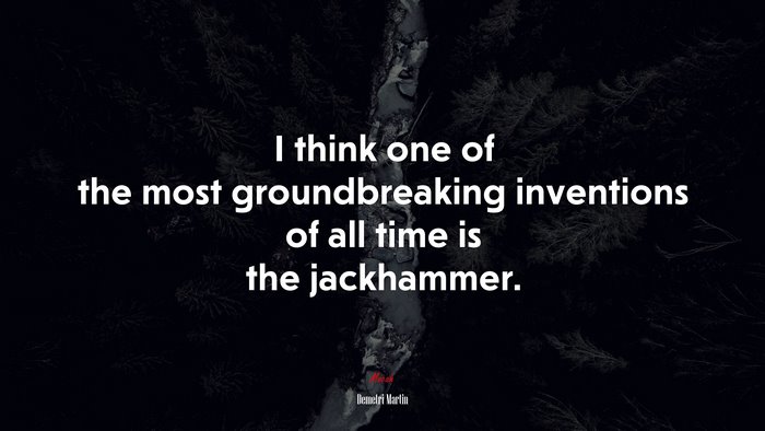 I think one of the most groundbreaking inventions of all time is the jackhammer. | Demetri Martin quote