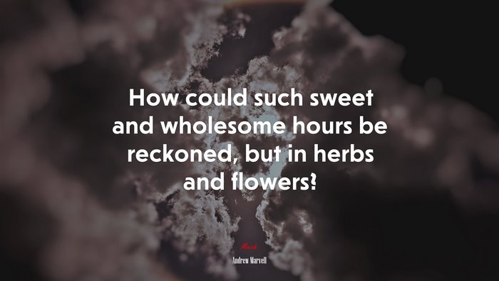 How could such sweet and wholesome hours be reckoned, but in herbs and flowers? | Andrew Marvell quote
