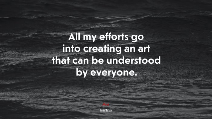 All my efforts go into creating an art that can be understood by everyone. | Henri Matisse quote
