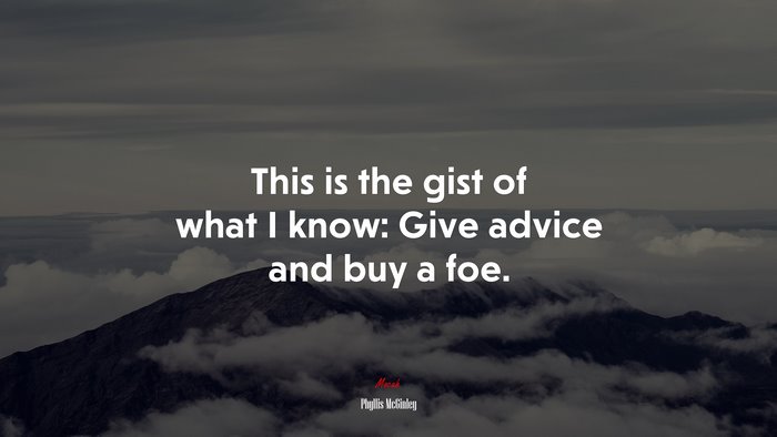 This is the gist of what I know: Give advice and buy a foe. | Phyllis McGinley quote