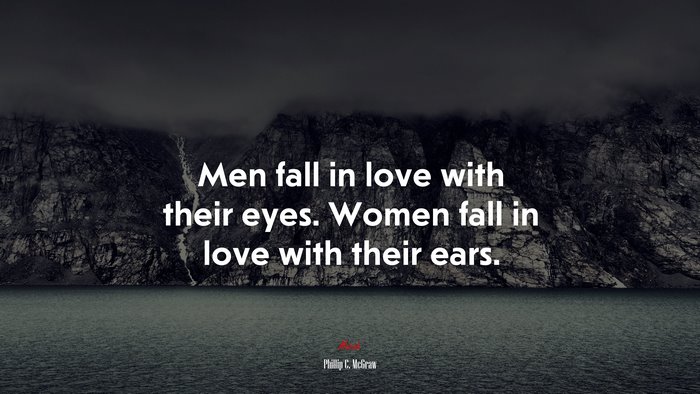 Men fall in love with their eyes. Women fall in love with their ears. | Phillip C. McGraw quote