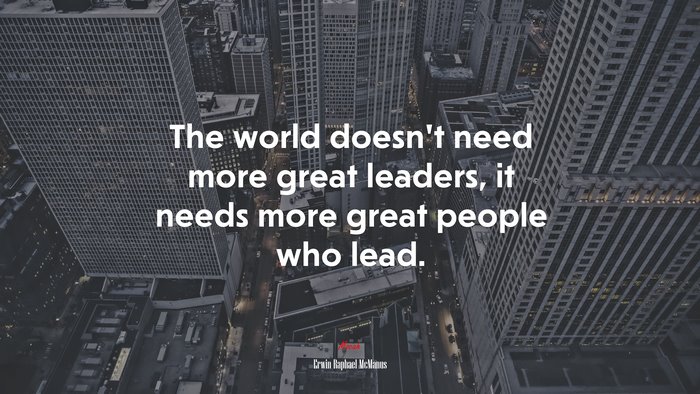The world doesn’t need more great leaders, it needs more great people who lead. | Erwin Raphael McManus quote