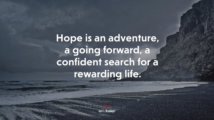 Hope is an adventure, a going forward, a confident search for a rewarding life. | Karl A. Menninger quote