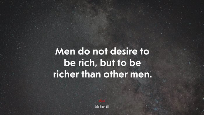 Men do not desire to be rich, but to be richer than other men. | John Stuart Mill quote