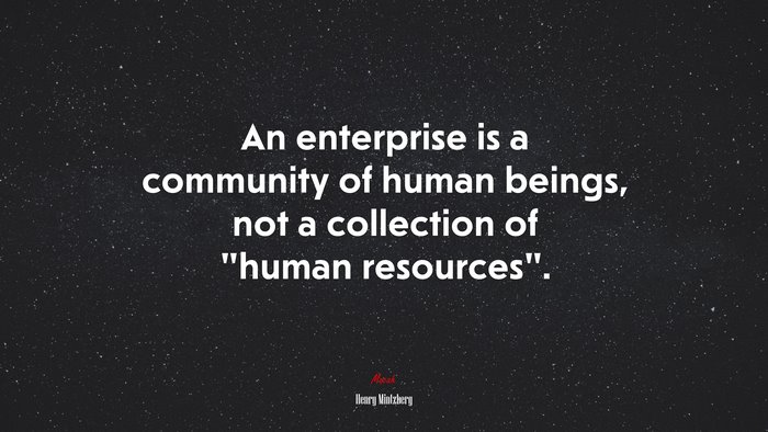 An enterprise is a community of human beings, not a collection of “human resources”. | Henry Mintzberg quote