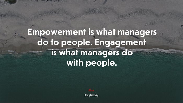 Empowerment is what managers do to people. Engagement is what managers ...