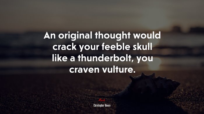 An original thought would crack your feeble skull like a thunderbolt, you craven vulture. | Christopher Moore quote