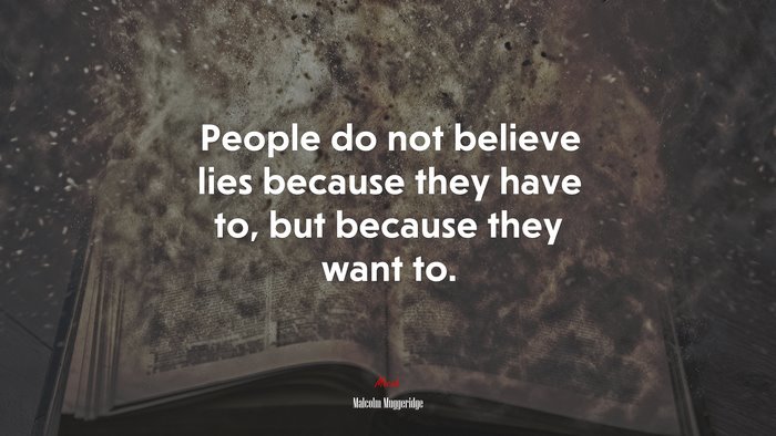 People do not believe lies because they have to, but because they want to. | Malcolm Muggeridge quote