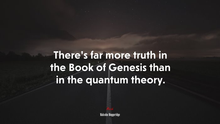 There’s far more truth in the Book of Genesis than in the quantum theory. | Malcolm Muggeridge quote