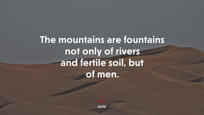 The mountains are fountains not only of rivers and fertile soil, but of men. | John Muir quote