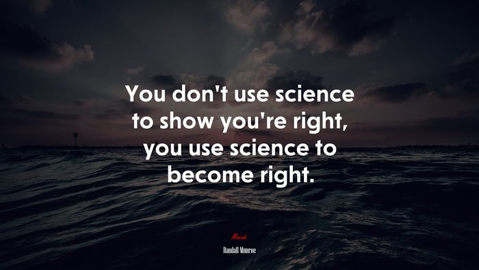 You don’t use science to show you’re right, you use science to become right. | Randall Munroe quote