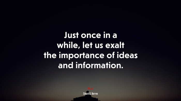 Just once in a while, let us exalt the importance of ideas and information. | Edward R. Murrow quote