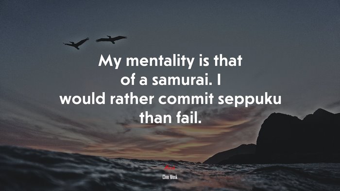 My mentality is that of a samurai. I would rather commit seppuku than fail. | Elon Musk quote