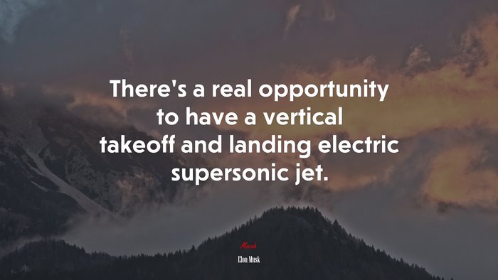 There’s a real opportunity to have a vertical takeoff and landing electric supersonic jet. | Elon Musk quote
